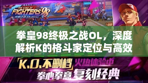 拳皇98终极之战OL,深度解析K的格斗家定位与高效辅助搭配策略 拳皇98终极之战OL,深度解析K的格斗家定位与高效辅助搭配策略
