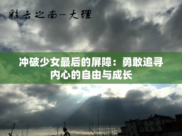 冲破少女最后的屏障:勇敢追寻内心的自由与成长 冲破少女最后的屏障:勇敢追寻内心的自由与成长