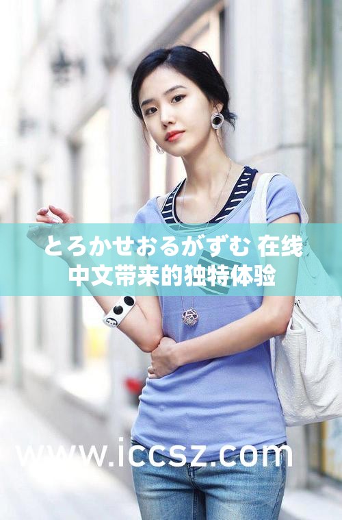 とろかせおるがずむ 在线中文带来的独特体验 とろかせおるがずむ 在线中文带来的独特体验
