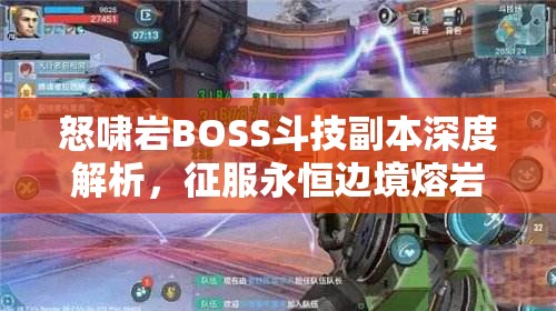 怒啸岩BOSS斗技副本深度解析,征服永恒边境熔岩挑战的全方位攻略 怒啸岩BOSS斗技副本深度解析,征服永恒边境熔岩挑战的全方位攻略