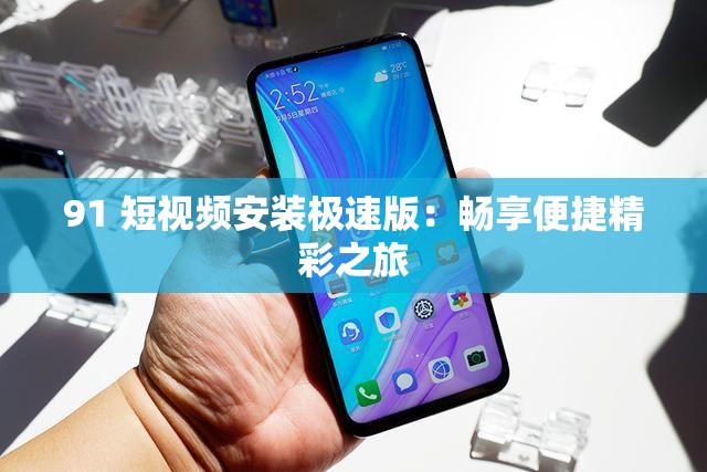91 短视频安装极速版:畅享便捷精彩之旅 91 短视频安装极速版:畅享便捷精彩之旅