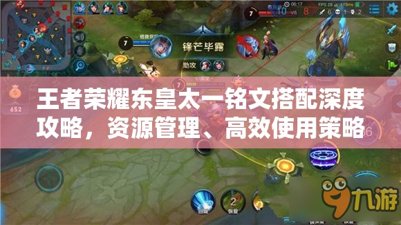王者荣耀东皇太一铭文搭配深度攻略,资源管理、高效使用策略以最大化铭文价值 王者荣耀东皇太一铭文搭配深度攻略,资源管理、高效使用策略以最大化铭文价值