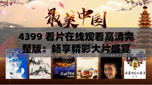 4399 看片在线观看高清完整版:畅享精彩大片盛宴 4399 看片在线观看高清完整版:畅享精彩大片盛宴