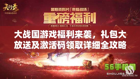 大战国游戏福利来袭,礼包大放送及激活码领取详细全攻略 大战国游戏福利来袭,礼包大放送及激活码领取详细全攻略