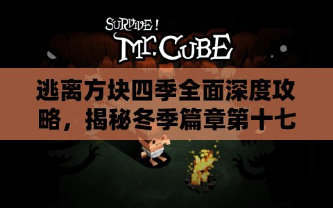 逃离方块四季全面深度攻略,揭秘冬季篇章第十七关的奇幻探险之旅 逃离方块四季全面深度攻略,揭秘冬季篇章第十七关的奇幻探险之旅