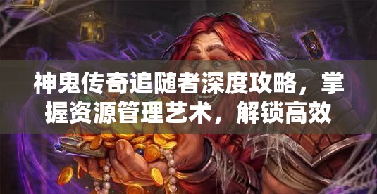 神鬼传奇追随者深度攻略,掌握资源管理艺术,解锁高效玩法 神鬼传奇追随者深度攻略,掌握资源管理艺术,解锁高效玩法