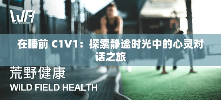 在睡前 C1V1:探索静谧时光中的心灵对话之旅 在睡前 C1V1:探索静谧时光中的心灵对话之旅