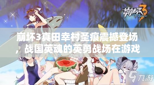 崩坏3真田幸村圣痕震撼登场,战国英魂的英勇战场在游戏中再度重现 崩坏3真田幸村圣痕震撼登场,战国英魂的英勇战场在游戏中再度重现