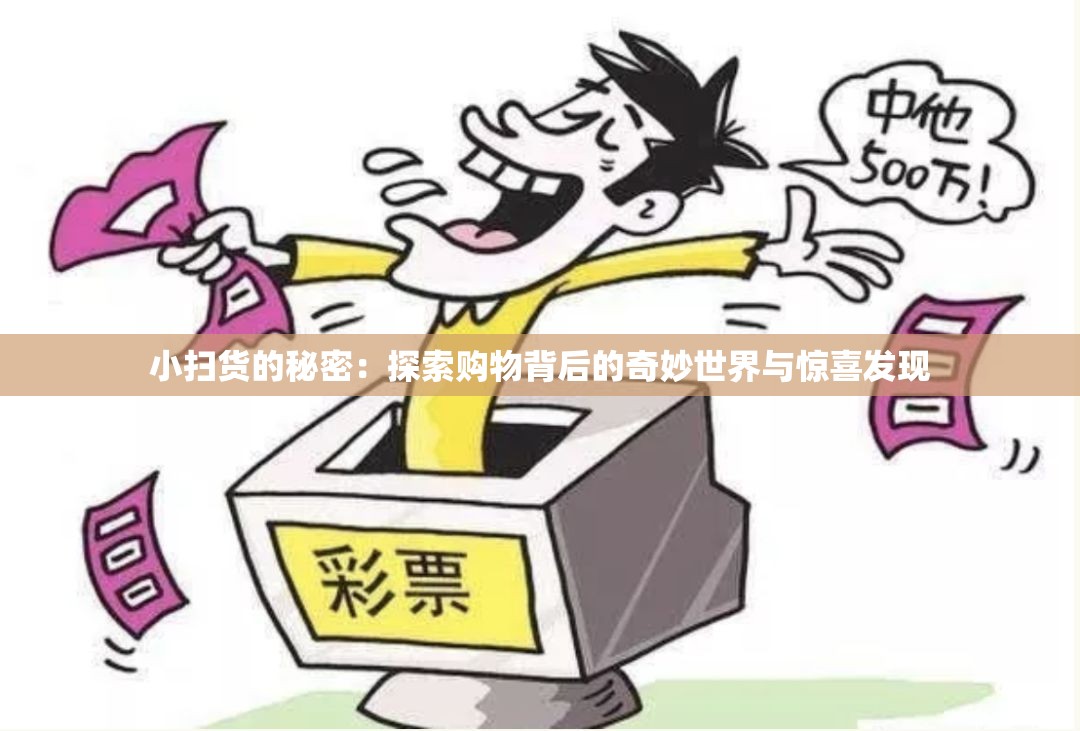 小扫货的秘密:探索购物背后的奇妙世界与惊喜发现 小扫货的秘密:探索购物背后的奇妙世界与惊喜发现