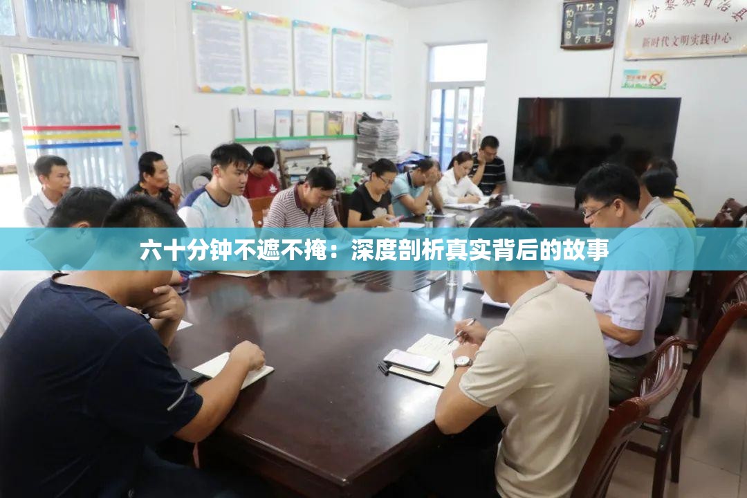 六十分钟不遮不掩:深度剖析真实背后的故事 六十分钟不遮不掩:深度剖析真实背后的故事