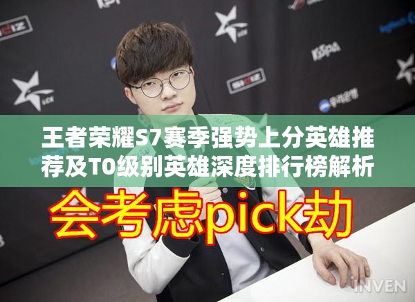 王者荣耀S7赛季强势上分英雄推荐及T0级别英雄深度排行榜解析 王者荣耀S7赛季强势上分英雄推荐及T0级别英雄深度排行榜解析