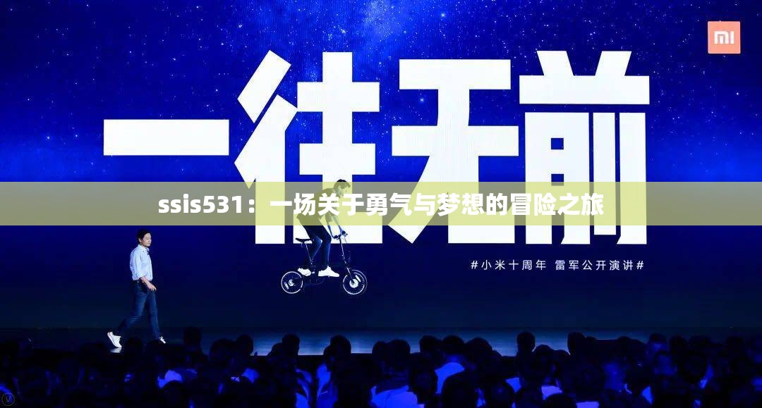 ssis531:一场关于勇气与梦想的冒险之旅 ssis531:一场关于勇气与梦想的冒险之旅