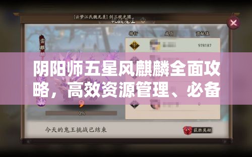 阴阳师五星风麒麟全面攻略,高效资源管理、必备技巧与最大化战斗价值解析 阴阳师五星风麒麟全面攻略,高效资源管理、必备技巧与最大化战斗价值解析