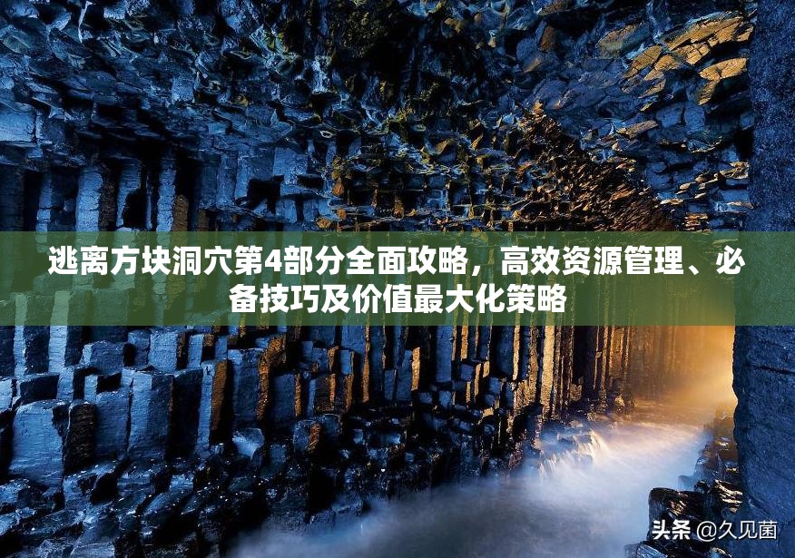 逃离方块洞穴第4部分全面攻略,高效资源管理、必备技巧及价值最大化策略 逃离方块洞穴第4部分全面攻略,高效资源管理、必备技巧及价值最大化策略