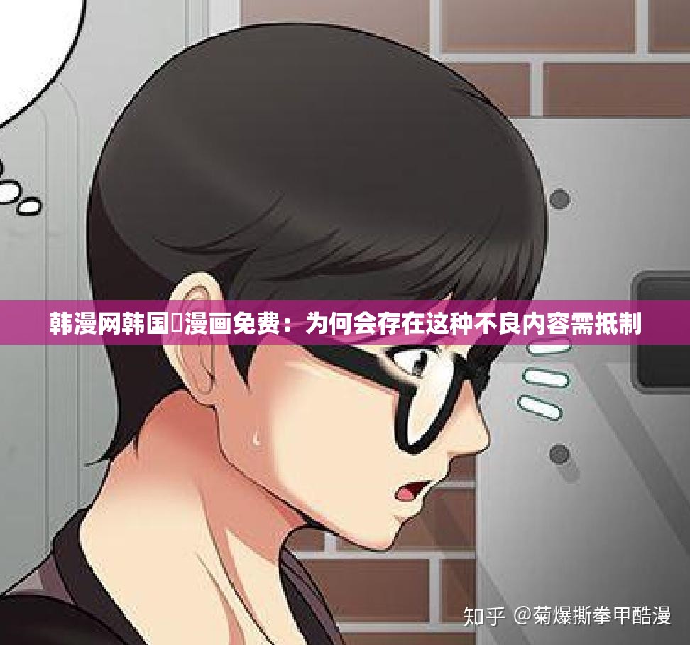 韩漫网韩国汚漫画免费:为何会存在这种不良内容需抵制 韩漫网韩国汚漫画免费:为何会存在这种不良内容需抵制