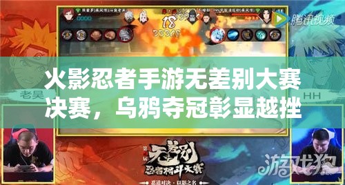 火影忍者手游无差别大赛决赛,乌鸦夺冠彰显越挫越勇精神及资源管理制胜策略 火影忍者手游无差别大赛决赛,乌鸦夺冠彰显越挫越勇精神及资源管理制胜策略