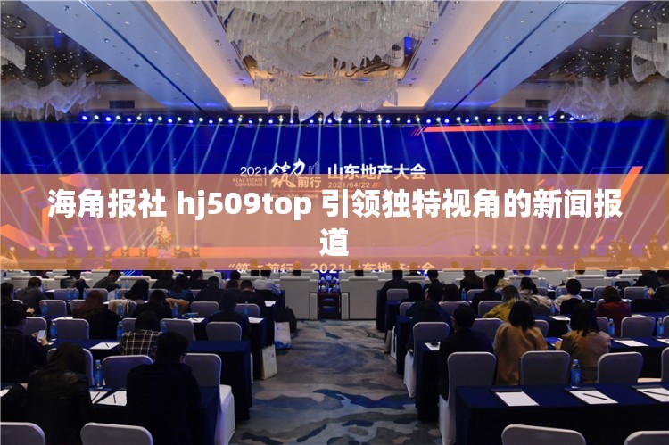 海角报社 hj509top 引领独特视角的新闻报道 海角报社 hj509top 引领独特视角的新闻报道