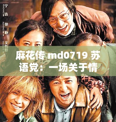 麻花传 md0719 苏语党:一场关于情感与欲望的故事 麻花传 md0719 苏语党:一场关于情感与欲望的故事