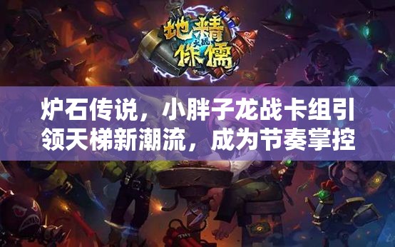 炉石传说,小胖子龙战卡组引领天梯新潮流,成为节奏掌控大师 炉石传说,小胖子龙战卡组引领天梯新潮流,成为节奏掌控大师