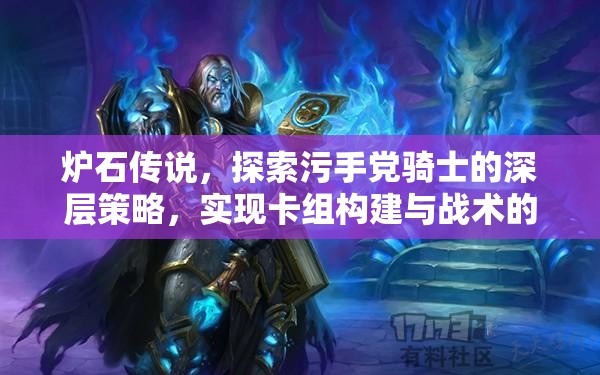 炉石传说,探索污手党骑士的深层策略,实现卡组构建与战术的完美融合 炉石传说,探索污手党骑士的深层策略,实现卡组构建与战术的完美融合