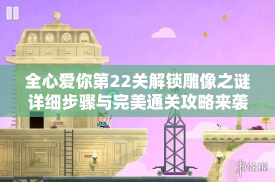 全心爱你第22关解锁雕像之谜详细步骤与完美通关攻略来袭! 全心爱你第22关解锁雕像之谜详细步骤与完美通关攻略来袭!