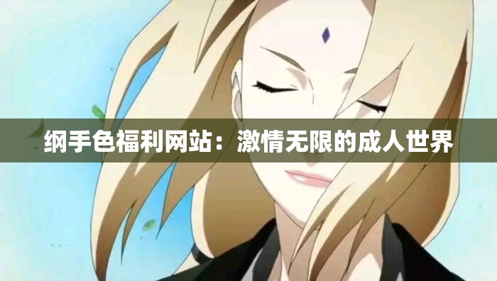 纲手色福利网站：激情无限的成年人世界