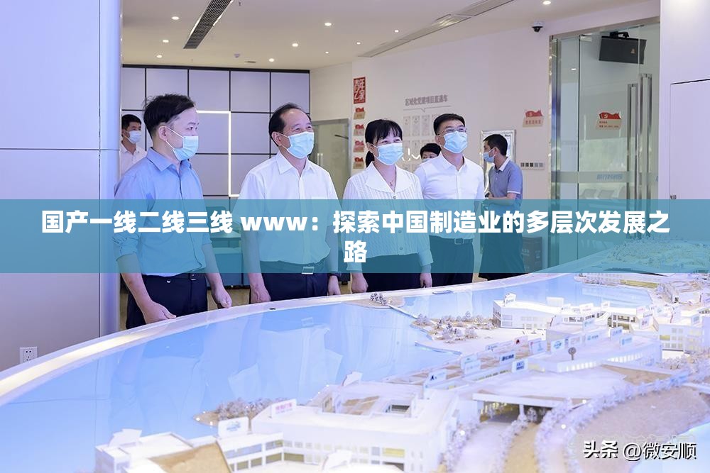 国产一线二线三线 www:探索中国制造业的多层次发展之路 国产一线二线三线 www:探索中国制造业的多层次发展之路