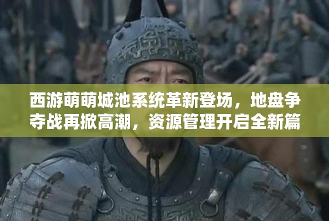 西游萌萌城池系统革新登场,地盘争夺战再掀高潮,资源管理开启全新篇章 西游萌萌城池系统革新登场,地盘争夺战再掀高潮,资源管理开启全新篇章