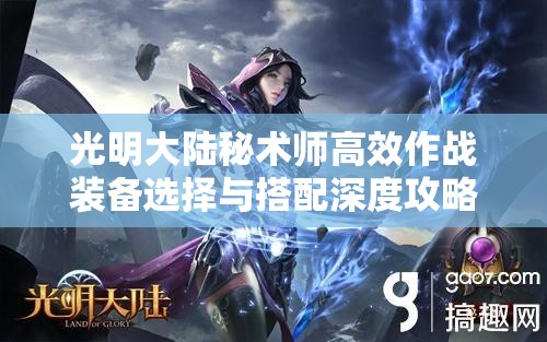光明大陆秘术师高效作战装备选择与搭配深度攻略 光明大陆秘术师高效作战装备选择与搭配深度攻略