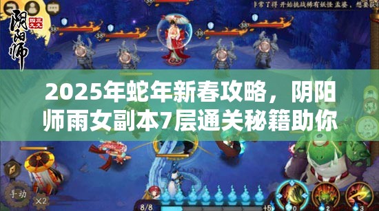 2025年蛇年新春攻略,阴阳师雨女副本7层通关秘籍助你轻松解锁新成就 2025年蛇年新春攻略,阴阳师雨女副本7层通关秘籍助你轻松解锁新成就
