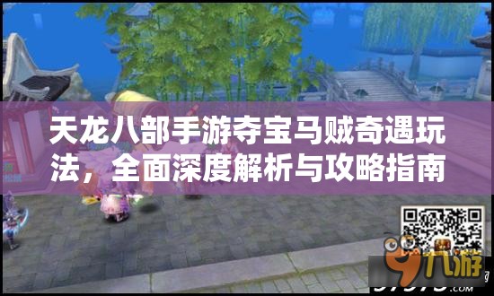 天龙八部手游夺宝马贼奇遇玩法,全面深度解析与攻略指南 天龙八部手游夺宝马贼奇遇玩法,全面深度解析与攻略指南