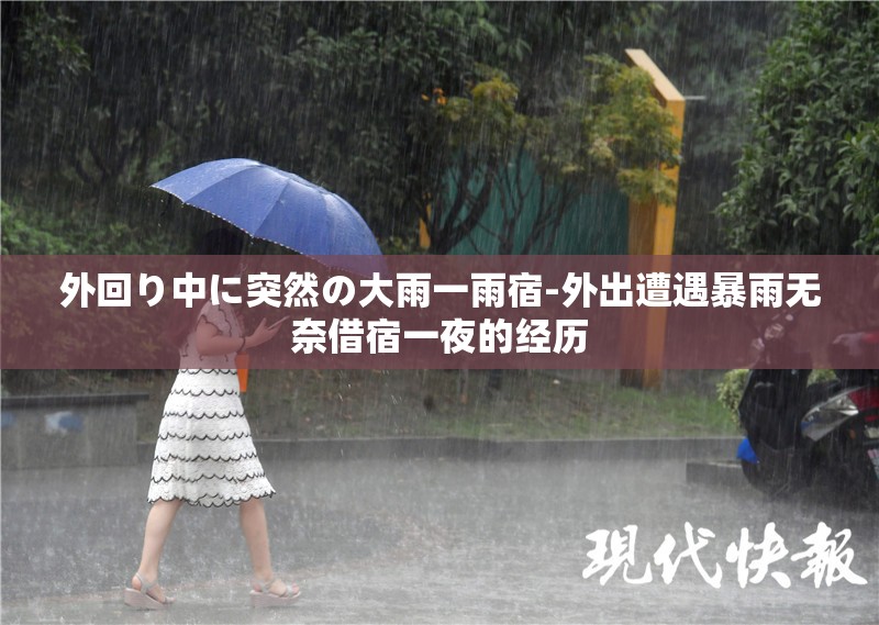 外回り中に突然の大雨一雨宿-外出遭遇暴雨无奈借宿一夜的经历 外回り中に突然の大雨一雨宿-外出遭遇暴雨无奈借宿一夜的经历