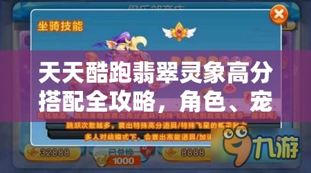 天天酷跑翡翠灵象高分搭配全攻略,角色、宠物与宝物搭配详解 天天酷跑翡翠灵象高分搭配全攻略,角色、宠物与宝物搭配详解