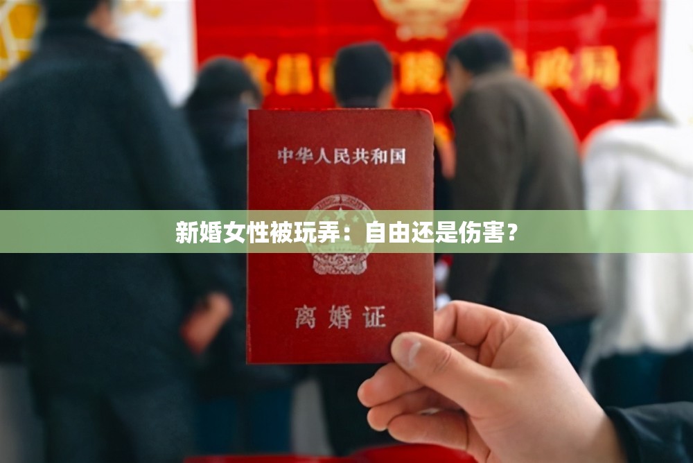 新婚女性被玩弄:自由还是伤害? 新婚女性被玩弄:自由还是伤害?