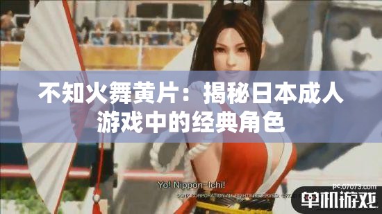 不知火舞黄 片：揭秘日本成年人游戏中的经典角色