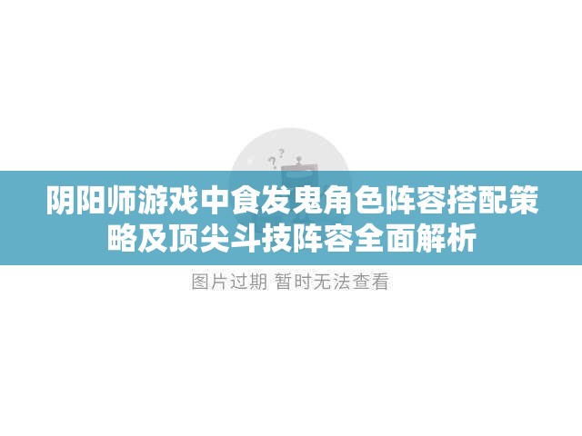 阴阳师游戏中食发鬼角色阵容搭配策略及顶尖斗技阵容全面解析 阴阳师游戏中食发鬼角色阵容搭配策略及顶尖斗技阵容全面解析