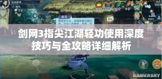 剑网3指尖江湖轻功使用深度技巧与全攻略详细解析 剑网3指尖江湖轻功使用深度技巧与全攻略详细解析