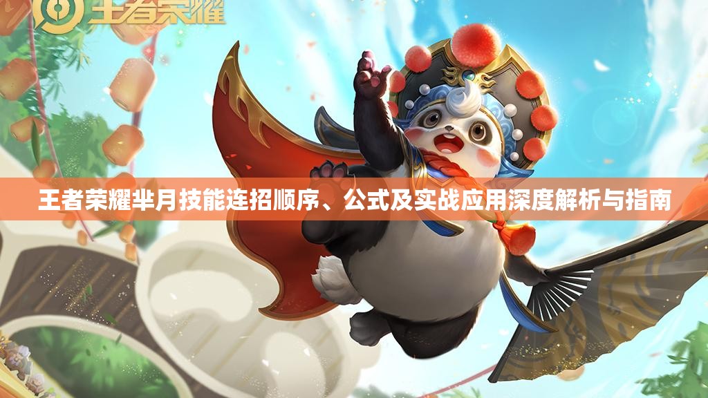 王者荣耀芈月技能连招顺序、公式及实战应用深度解析与指南 王者荣耀芈月技能连招顺序、公式及实战应用深度解析与指南
