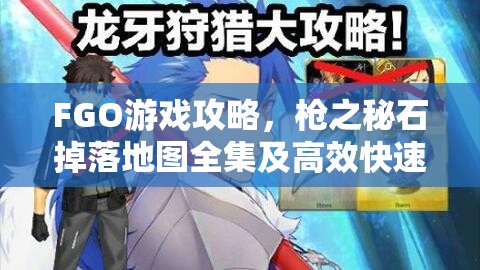 FGO游戏攻略,戗之秘石掉落地图全集及高效快速刷取策略分享 FGO游戏攻略,戗之秘石掉落地图全集及高效快速刷取策略分享
