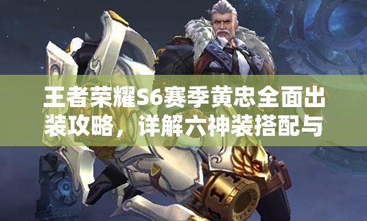 王者荣耀S6赛季黄忠全面出装攻略,详解六神装搭配与铭文选择 王者荣耀S6赛季黄忠全面出装攻略,详解六神装搭配与铭文选择
