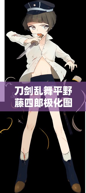 刀剑乱舞平野藤四郎极化图鉴详解,探索资源管理重要性及高效利用实战策略 刀剑乱舞平野藤四郎极化图鉴详解,探索资源管理重要性及高效利用实战策略