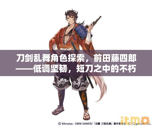 刀剑乱舞角色探索,前田藤四郎——低调坚韧,短刀之中的不朽传奇 刀剑乱舞角色探索,前田藤四郎——低调坚韧,短刀之中的不朽传奇