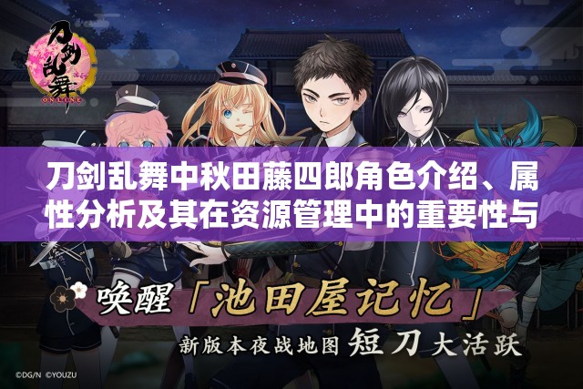刀剑乱舞中秋田藤四郎角色介绍、属性分析及其在资源管理中的重要性与高效策略 刀剑乱舞中秋田藤四郎角色介绍、属性分析及其在资源管理中的重要性与高效策略