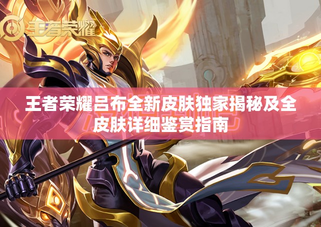 王者荣耀吕布全新皮肤独家揭秘及全皮肤详细鉴赏指南 王者荣耀吕布全新皮肤独家揭秘及全皮肤详细鉴赏指南