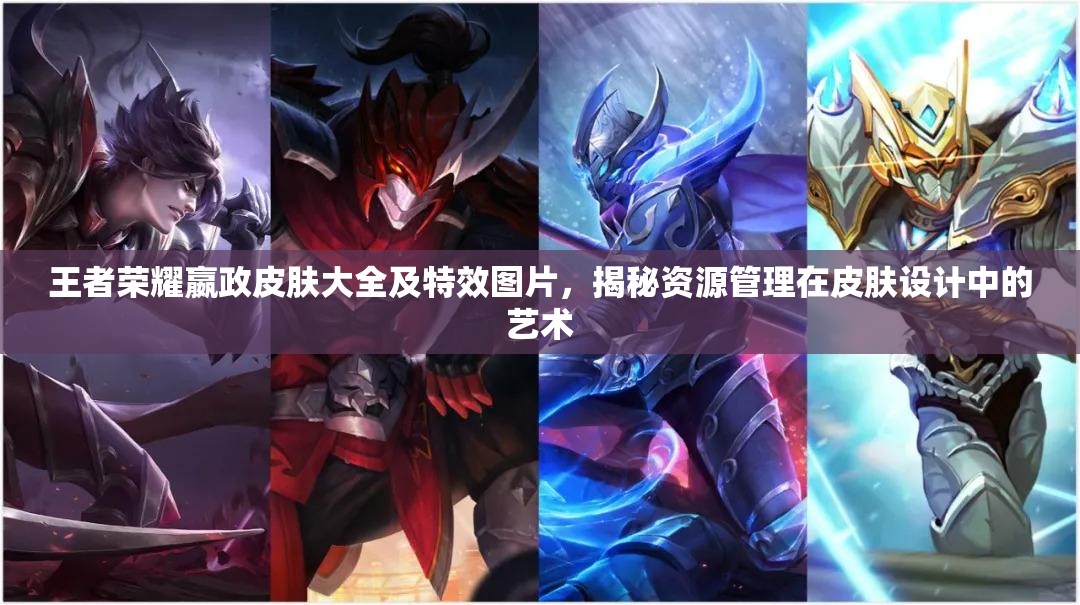 王者荣耀嬴政皮肤大全及特效图片,揭秘资源管理在皮肤设计中的艺术 王者荣耀嬴政皮肤大全及特效图片,揭秘资源管理在皮肤设计中的艺术