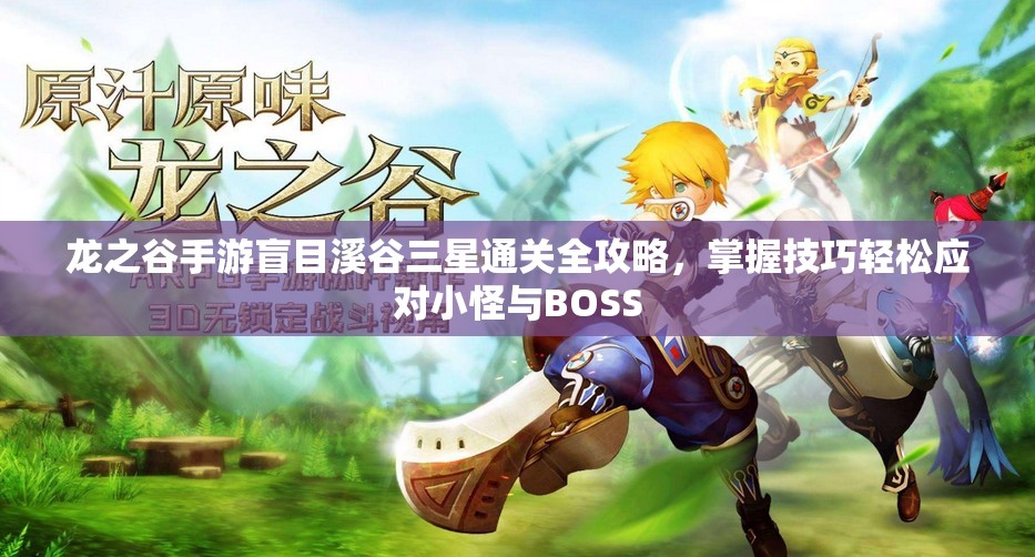 龙之谷手游盲目溪谷三星通关全攻略,掌握技巧轻松应对小怪与BOSS 龙之谷手游盲目溪谷三星通关全攻略,掌握技巧轻松应对小怪与BOSS