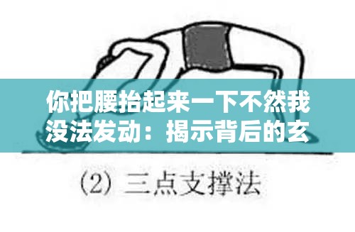 你把腰抬起来一下不然我没法发动:揭示背后的玄机与困境 你把腰抬起来一下不然我没法发动:揭示背后的玄机与困境