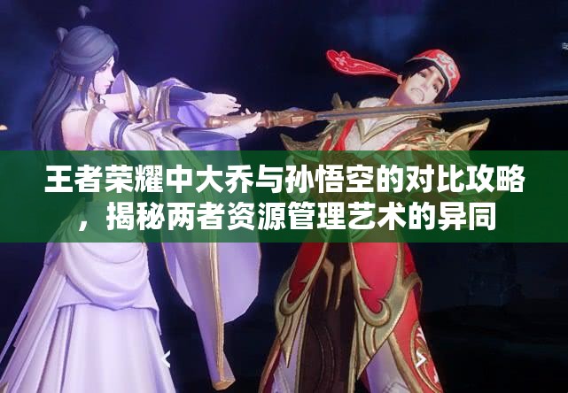 王者荣耀中大乔与孙悟空的对比攻略,揭秘两者资源管理艺术的异同 王者荣耀中大乔与孙悟空的对比攻略,揭秘两者资源管理艺术的异同