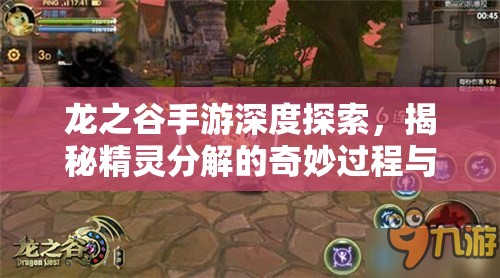 龙之谷手游深度探索,揭秘精灵分解的奇妙过程与奥秘之旅 龙之谷手游深度探索,揭秘精灵分解的奇妙过程与奥秘之旅