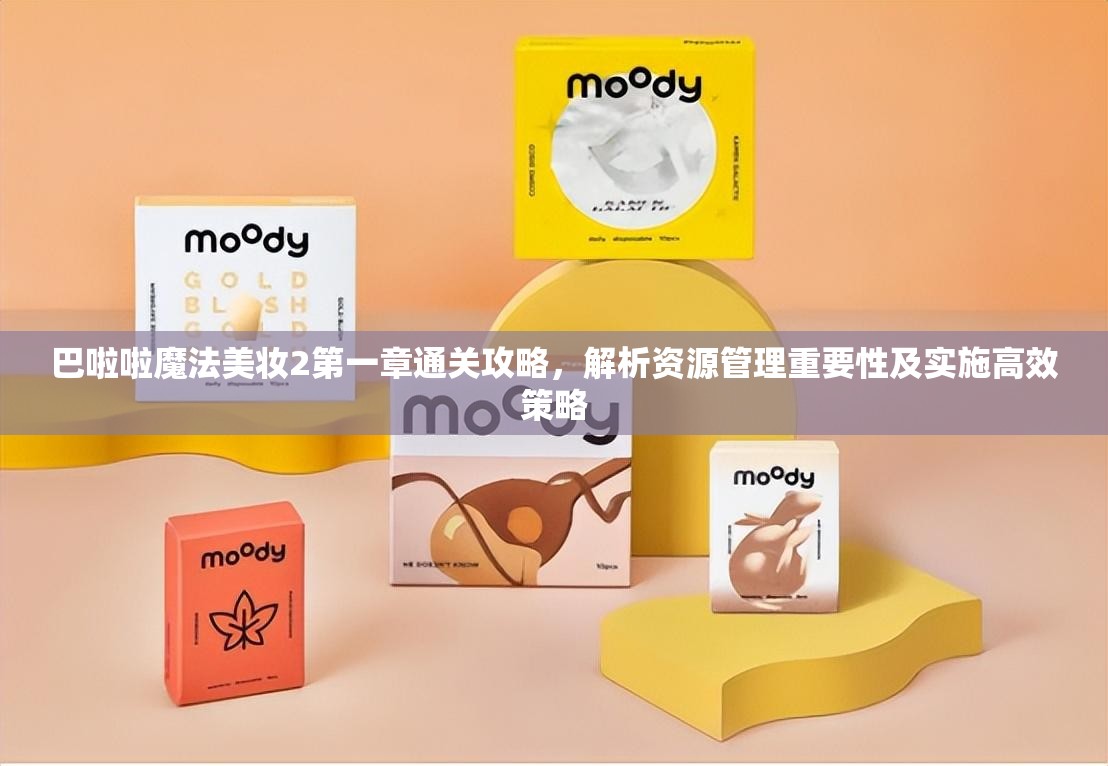 巴啦啦魔法美妆2第一章通关攻略,解析资源管理重要性及实施高效策略 巴啦啦魔法美妆2第一章通关攻略,解析资源管理重要性及实施高效策略